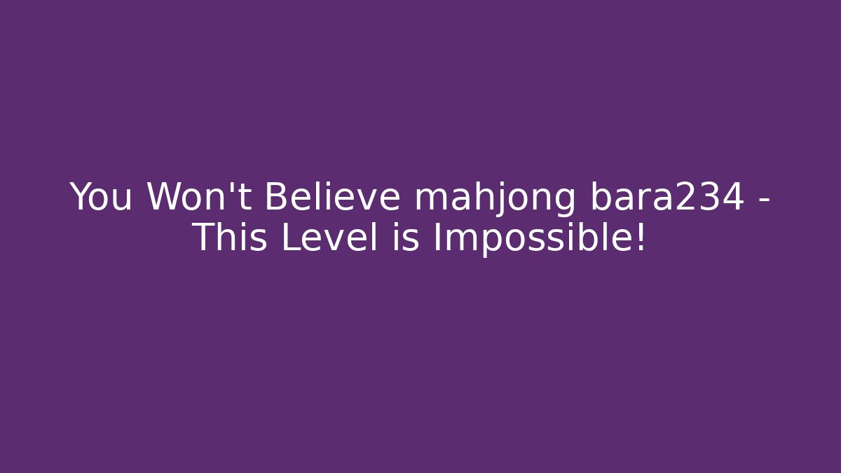 You Won't Believe mahjong bara234 - This Level is Impossible!