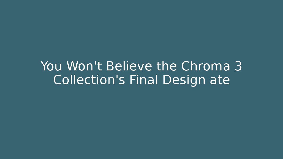You Won't Believe the Chroma 3 Collection's Final Design até