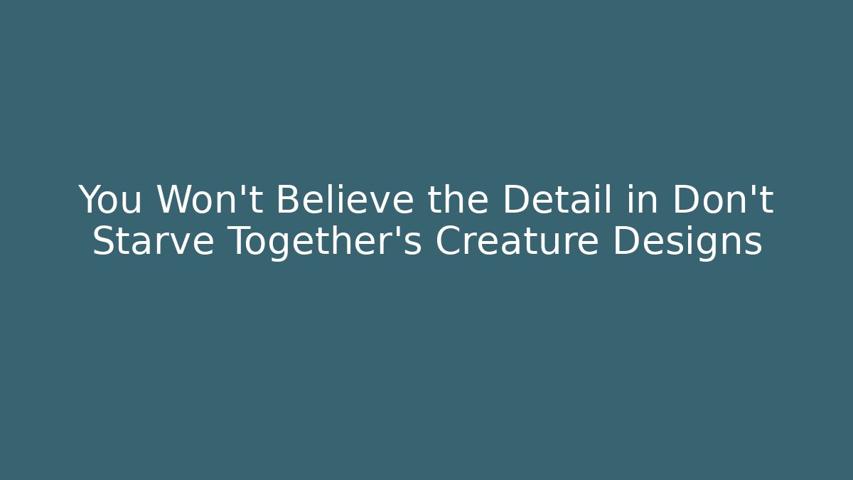 You Won't Believe the Detail in Don't Starve Together's Creature Designs