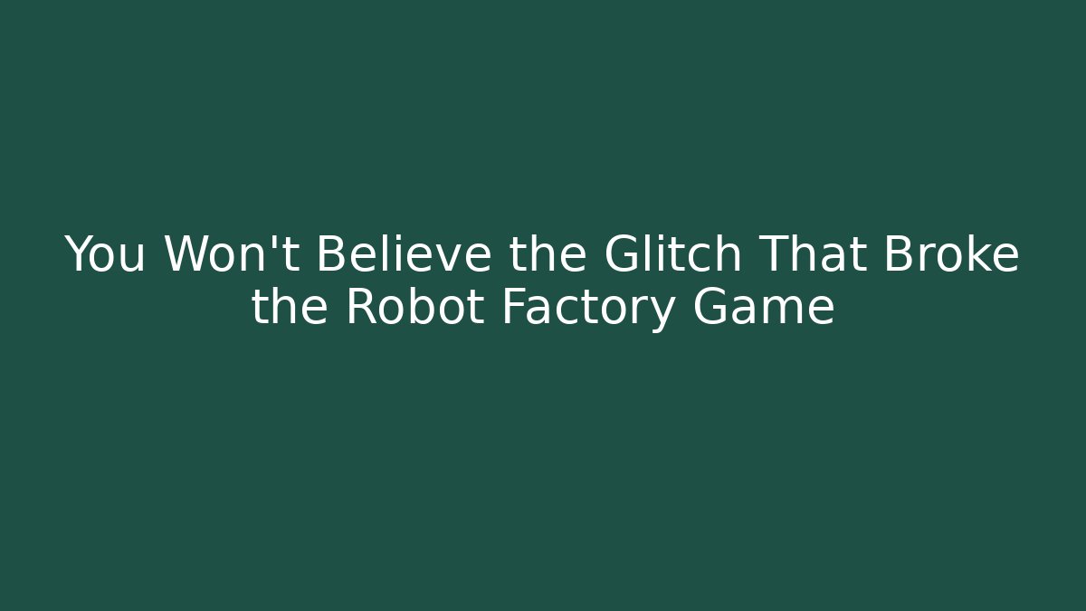 You Won't Believe the Glitch That Broke the Robot Factory Game