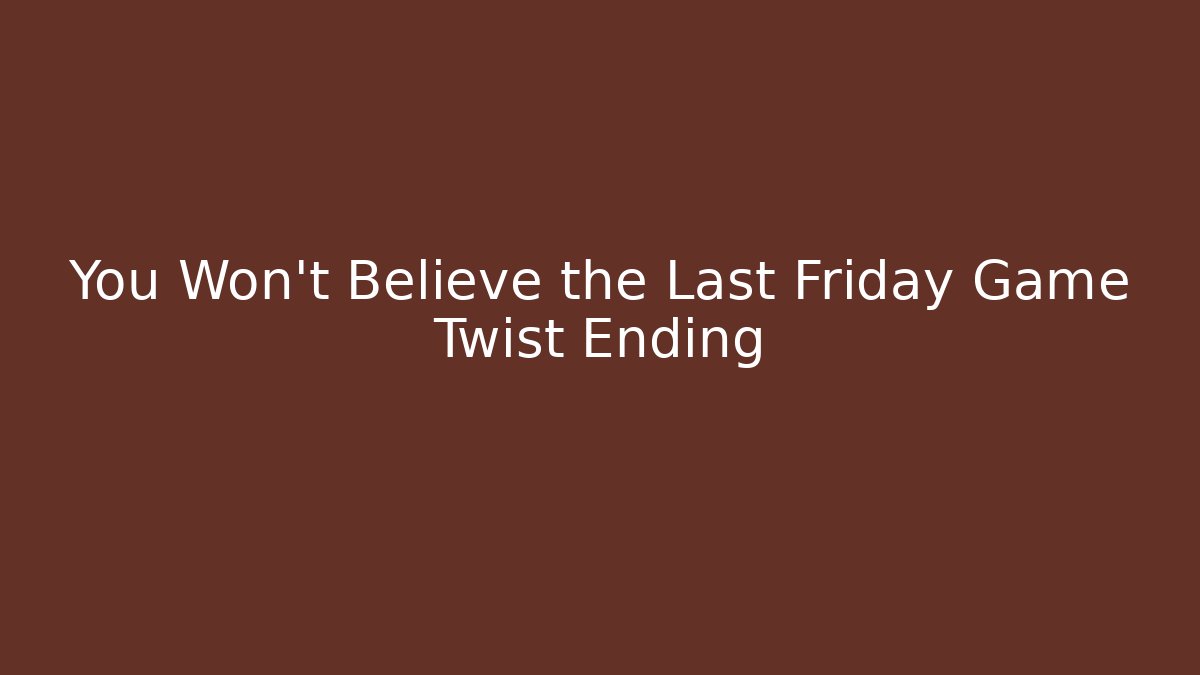 You Won't Believe the Last Friday Game Twist Ending