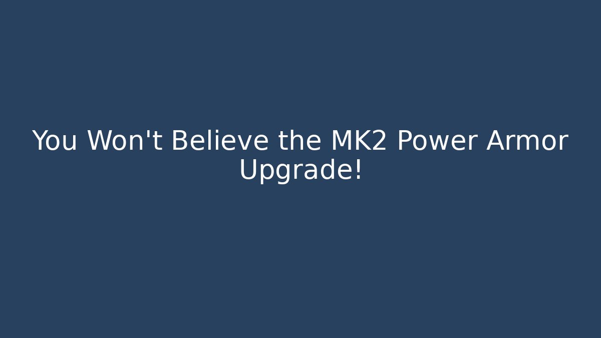 You Won't Believe the MK2 Power Armor Upgrade!