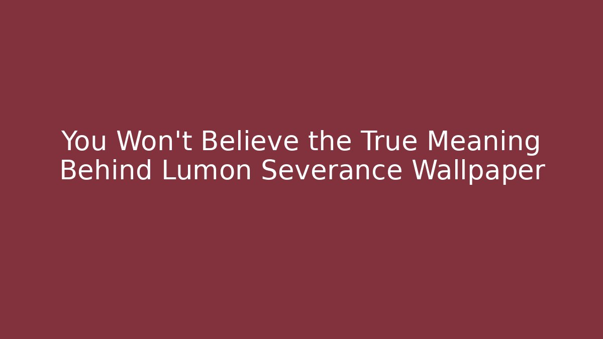 You Won't Believe the True Meaning Behind Lumon Severance Wallpaper