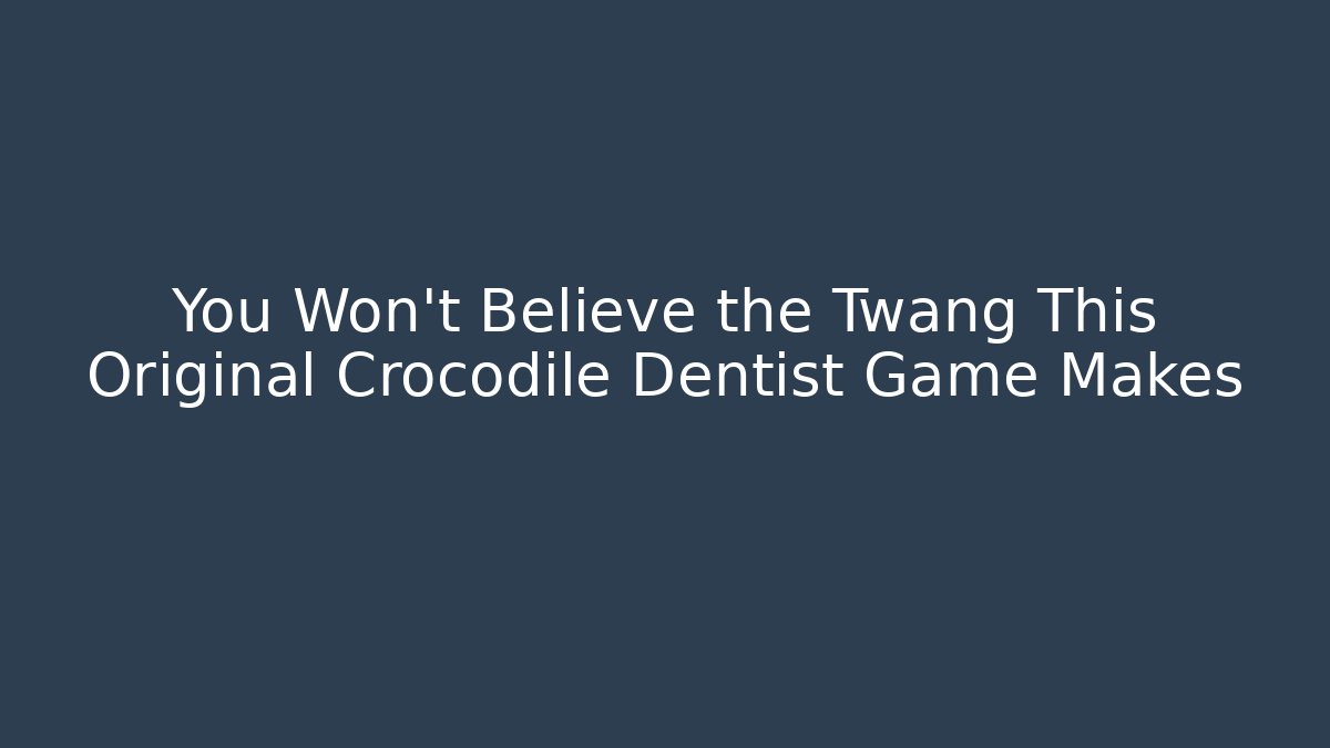 You Won't Believe the Twang This Original Crocodile Dentist Game Makes