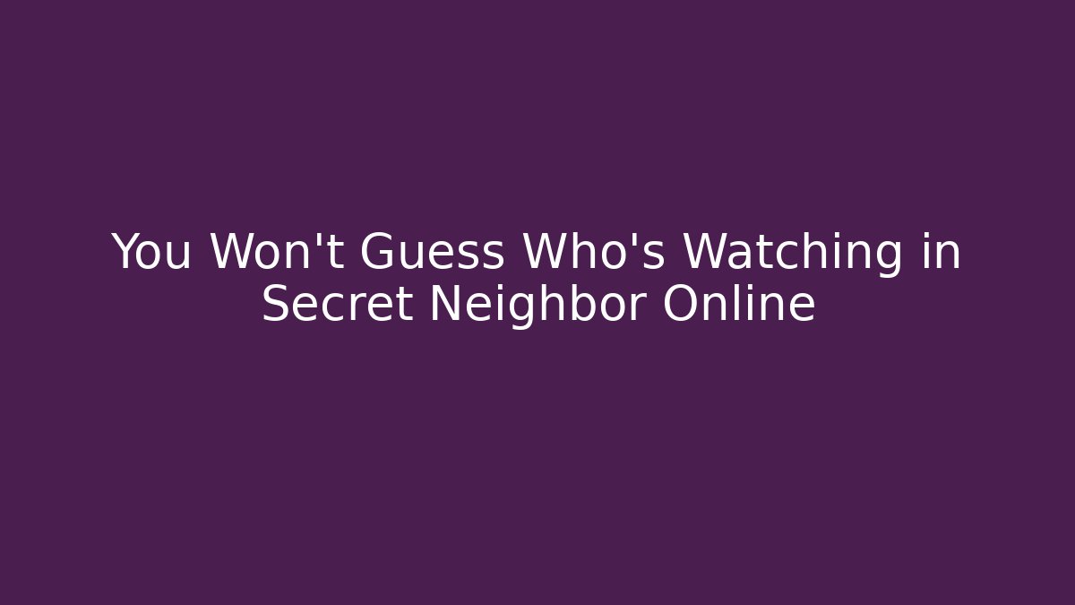 You Won't Guess Who's Watching in Secret Neighbor Online