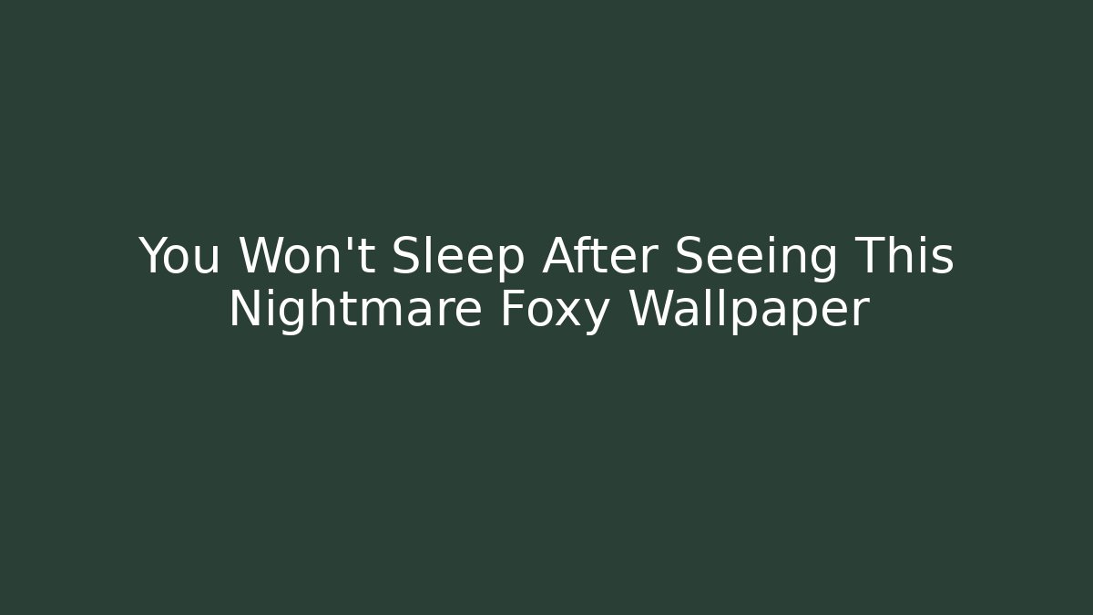You Won't Sleep After Seeing This Nightmare Foxy Wallpaper