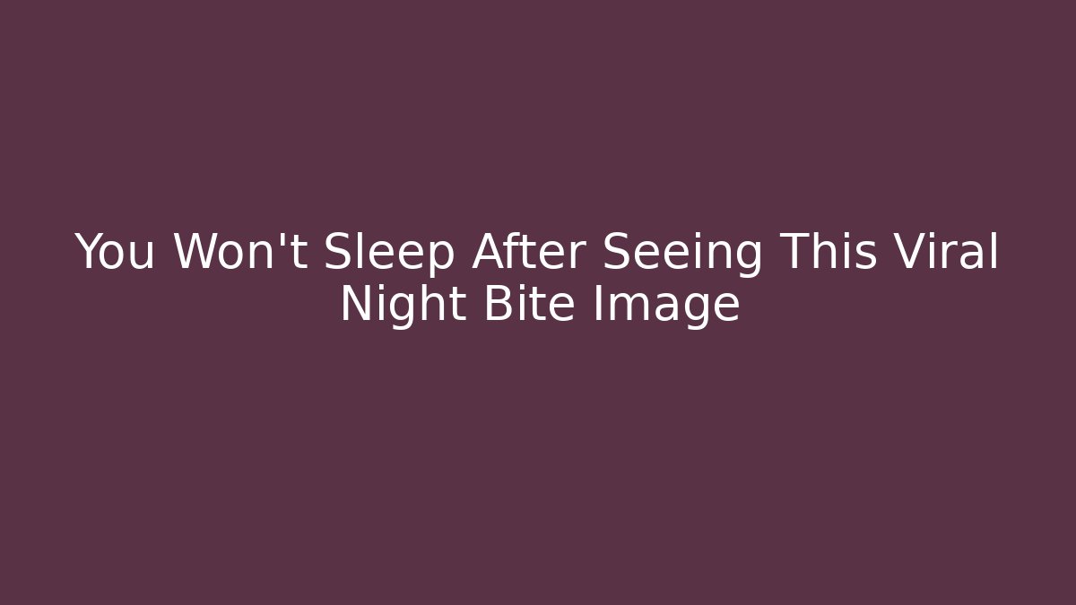 You Won't Sleep After Seeing This Viral Night Bite Image