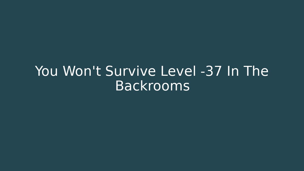 You Won't Survive Level -37 In The Backrooms