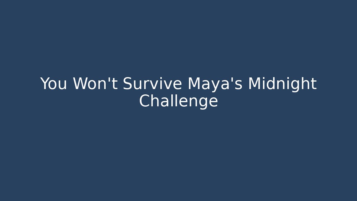 You Won't Survive Maya's Midnight Challenge