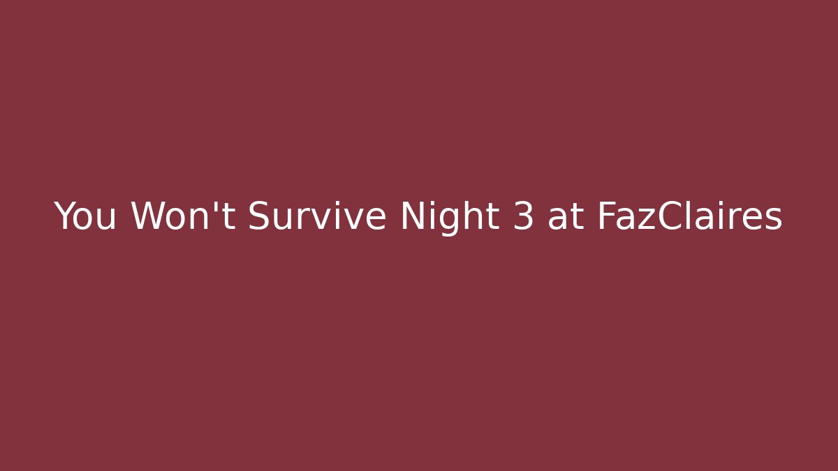 You Won't Survive Night 3 at FazClaires