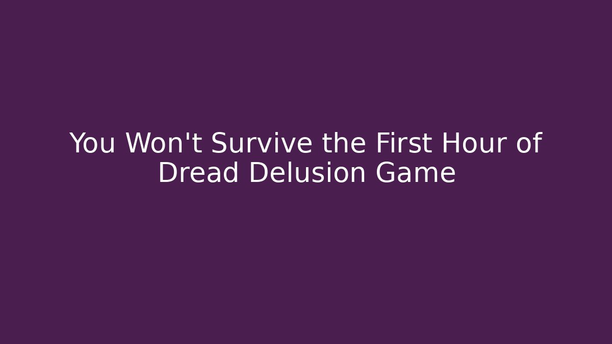 You Won't Survive the First Hour of Dread Delusion Game