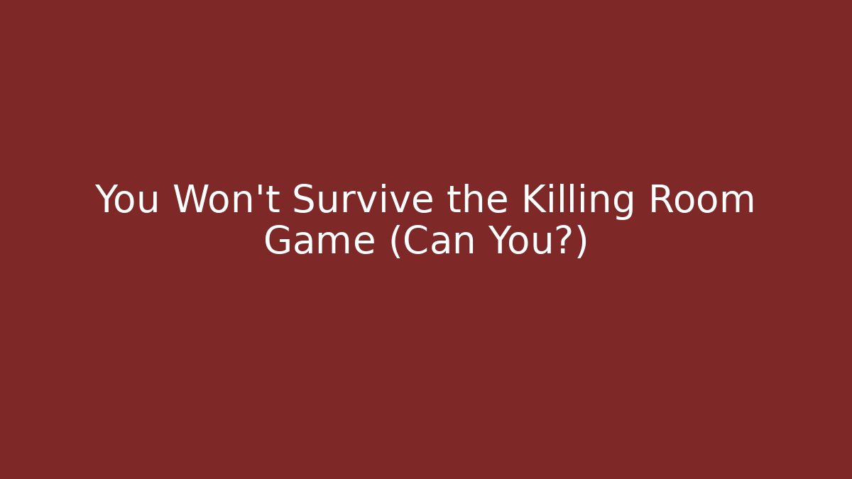 You Won't Survive the Killing Room Game (Can You?)