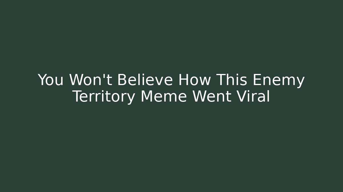 You Won’t Believe How This Enemy Territory Meme Went Viral
