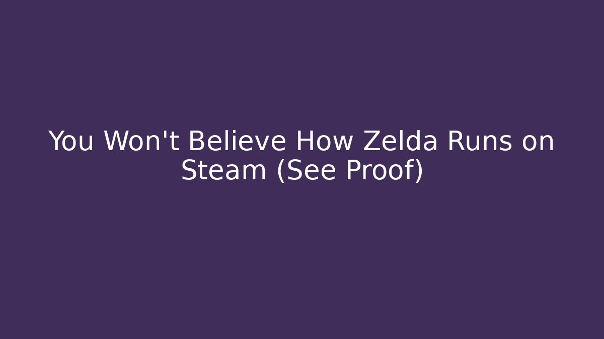 You Won’t Believe How Zelda Runs on Steam (See Proof)