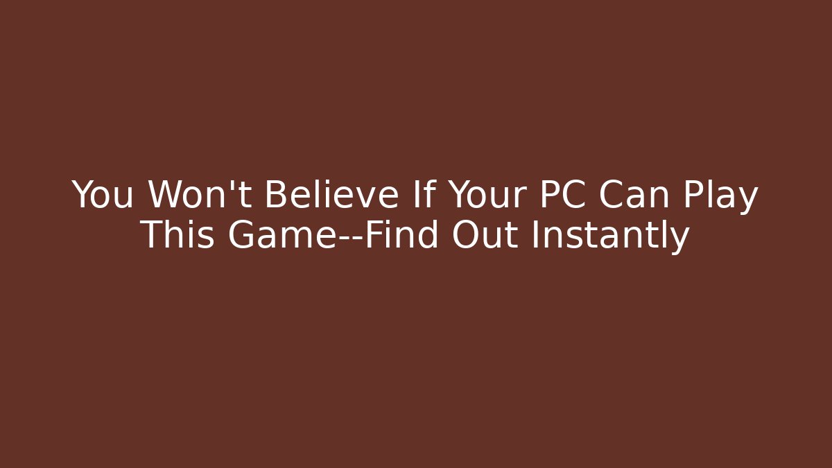 You Won’t Believe If Your PC Can Play This Game—Find Out Instantly