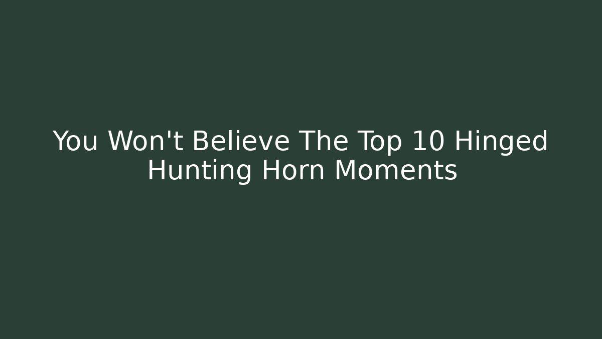 You Won’t Believe The Top 10 Hinged Hunting Horn Moments