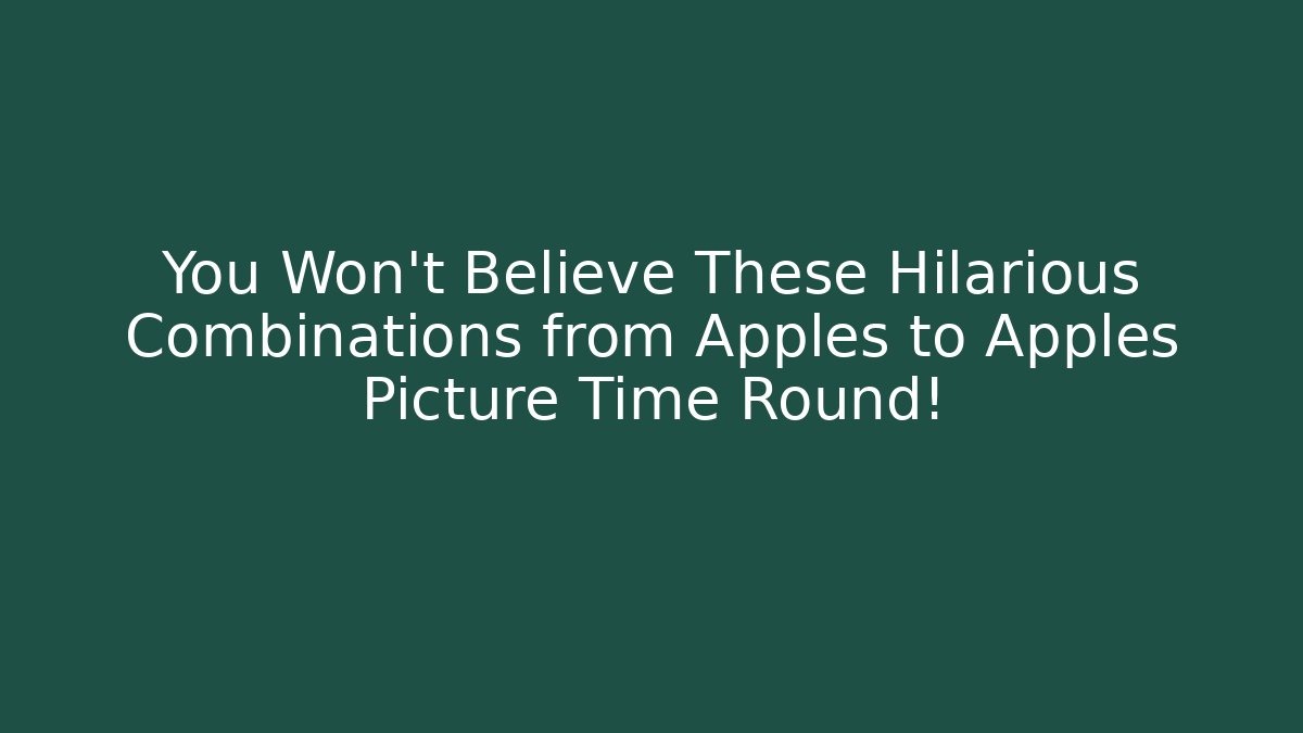 You Won’t Believe These Hilarious Combinations from Apples to Apples Picture Time Round!