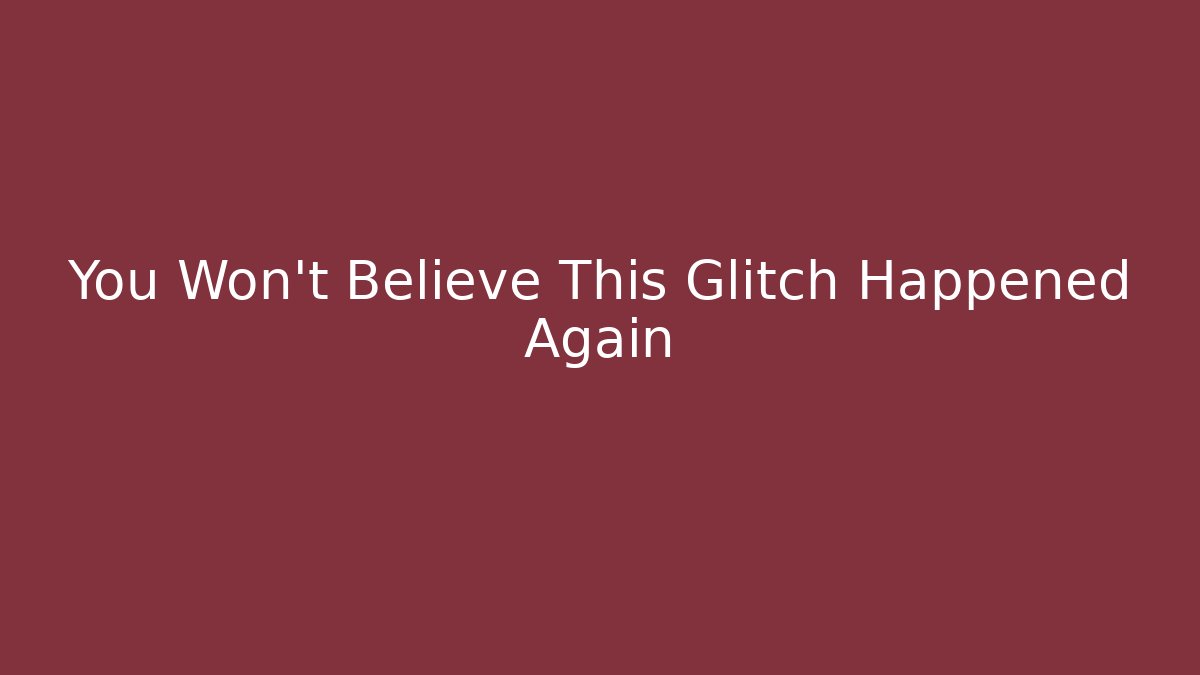 You Won’t Believe This Glitch Happened Again