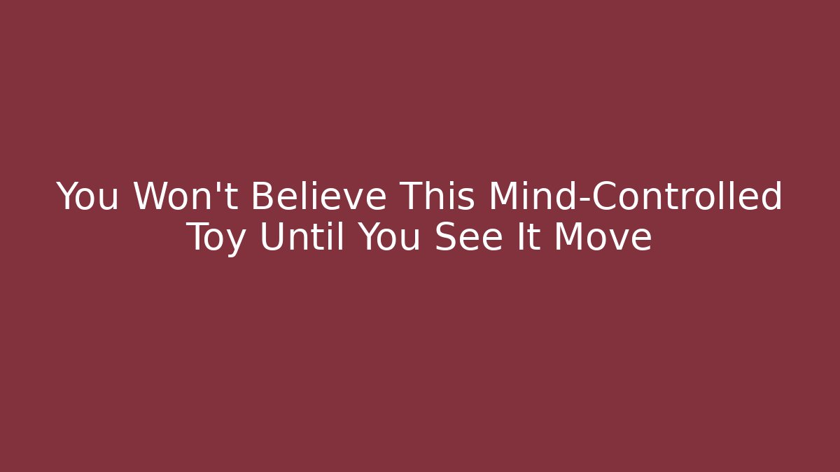 You Won’t Believe This Mind-Controlled Toy Until You See It Move