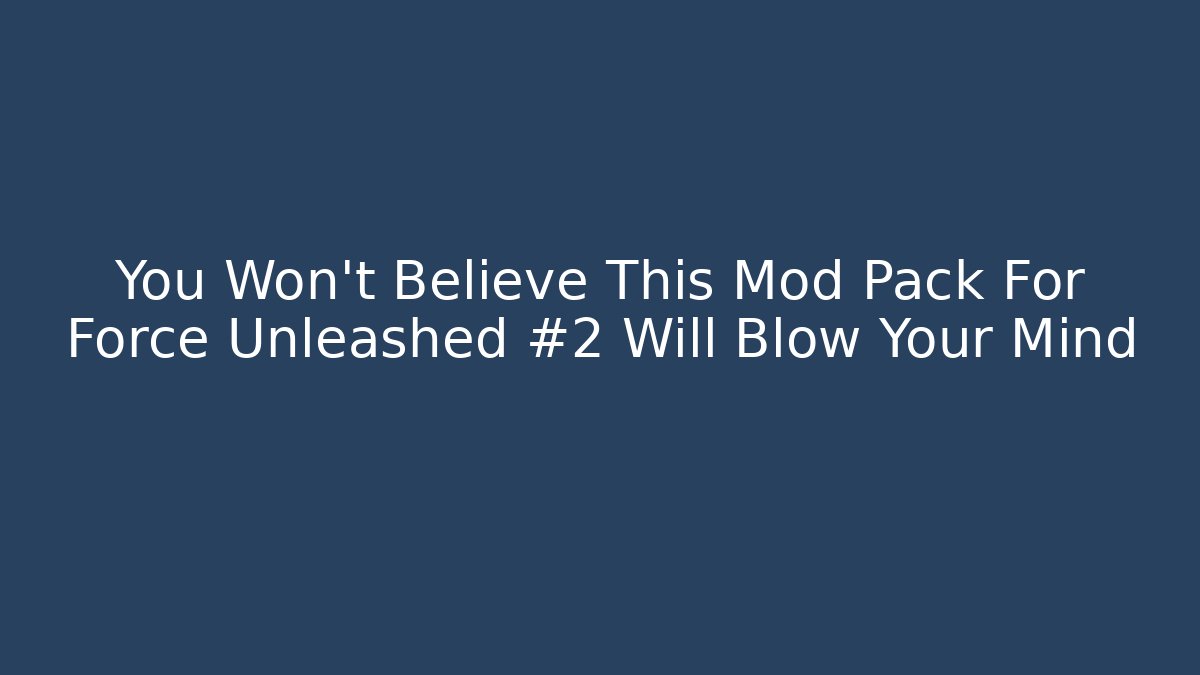 You Won’t Believe This Mod Pack For Force Unleashed #2 Will Blow Your Mind