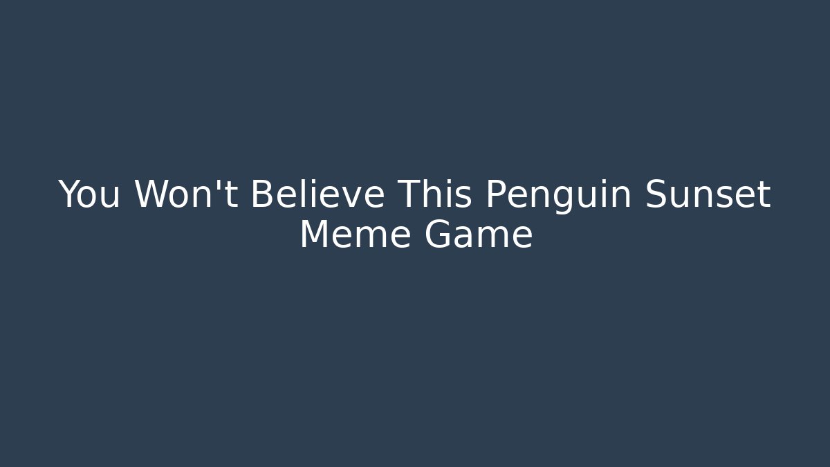 You Won’t Believe This Penguin Sunset Meme Game