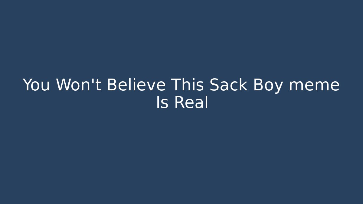 You Won’t Believe This Sack Boy meme Is Real