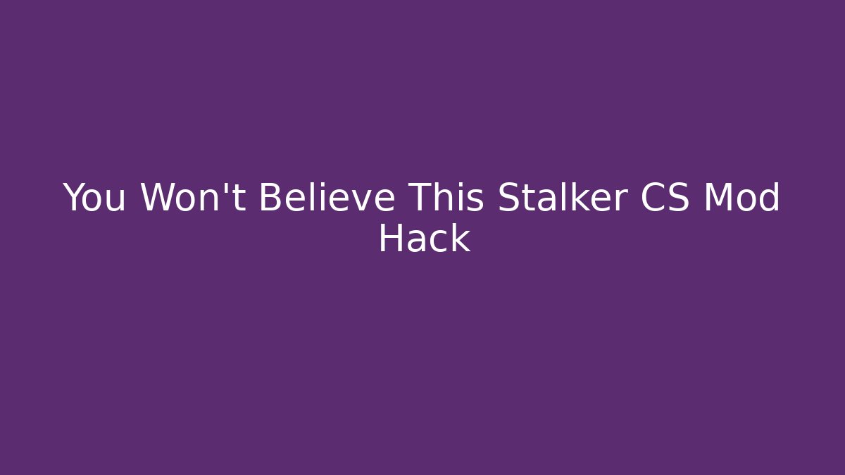 You Won’t Believe This Stalker CS Mod Hack
