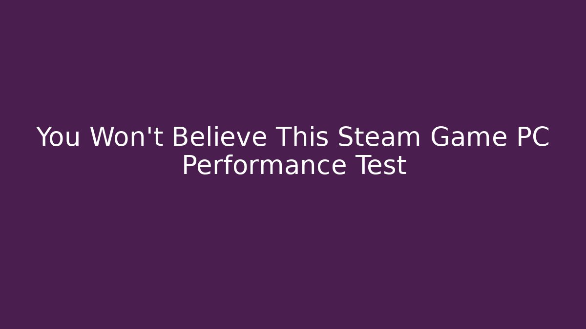 You Won’t Believe This Steam Game PC Performance Test - Felix Cat Insurance