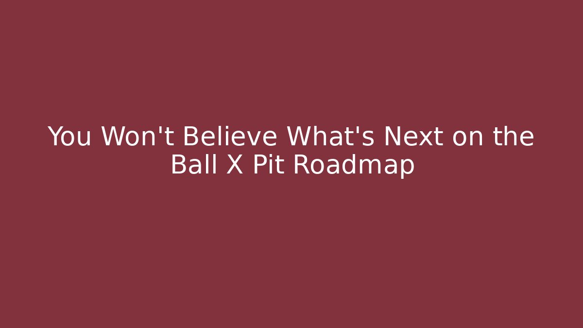 You Won’t Believe What’s Next on the Ball X Pit Roadmap