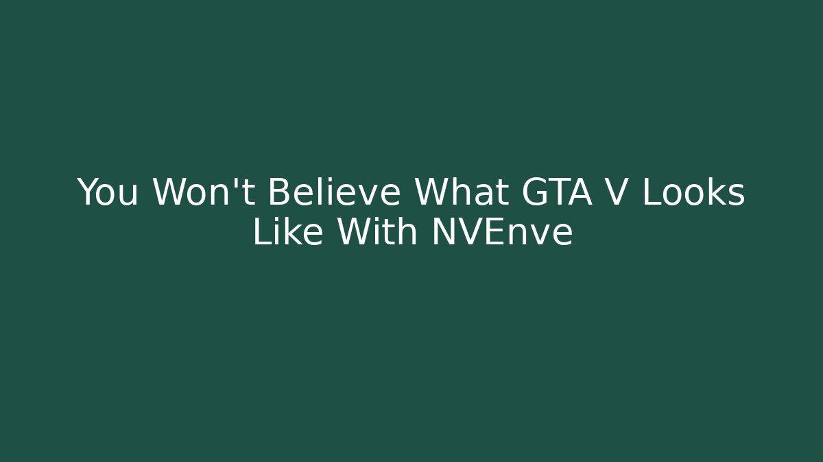 You Won’t Believe What GTA V Looks Like With NVEnve
