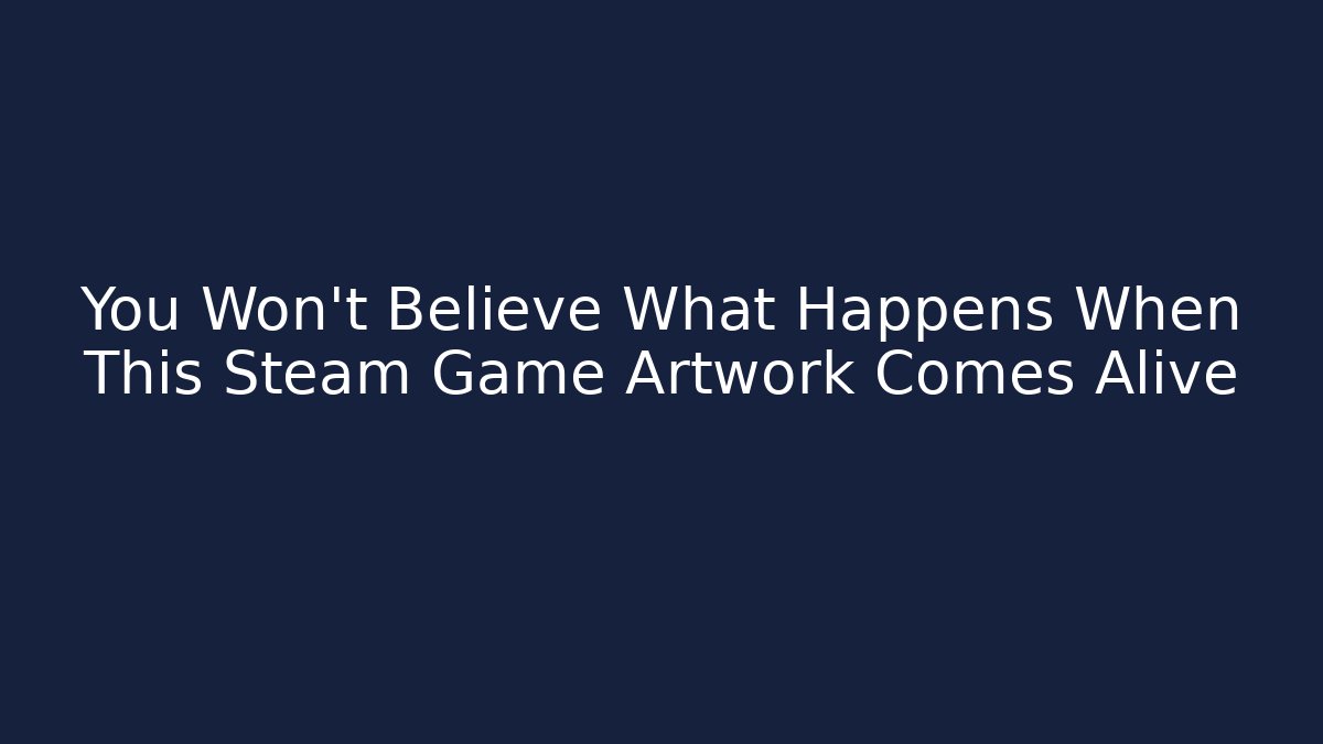 You Won’t Believe What Happens When This Steam Game Artwork Comes Alive