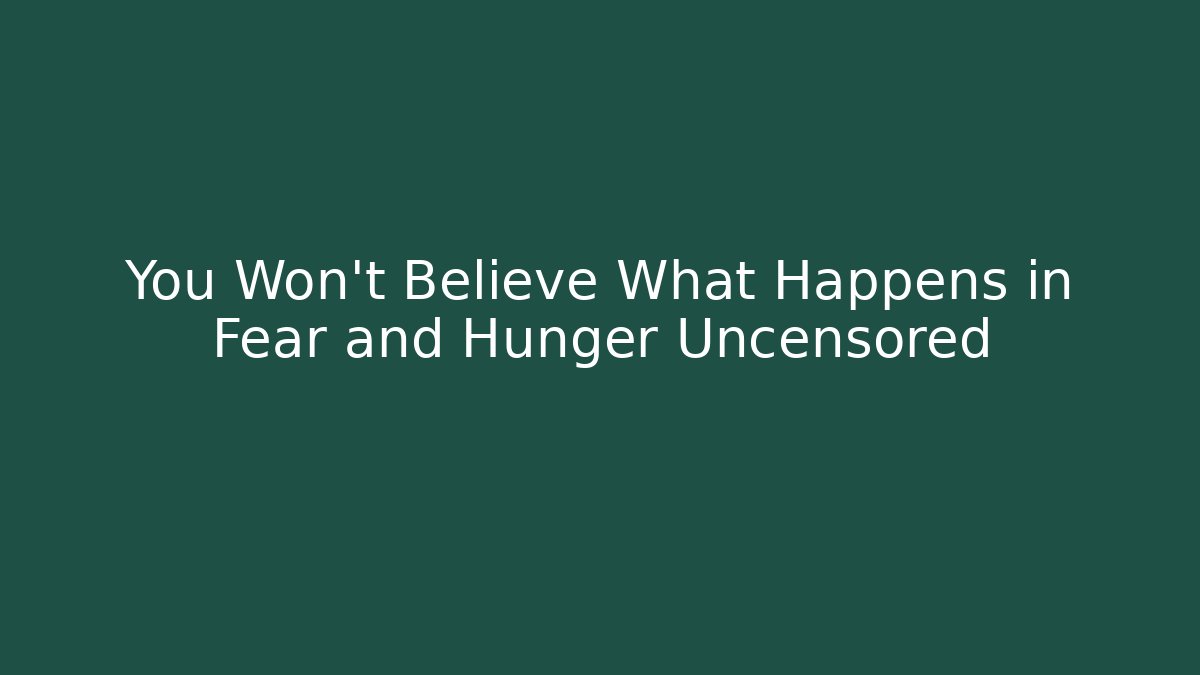 You Won’t Believe What Happens in Fear and Hunger Uncensored