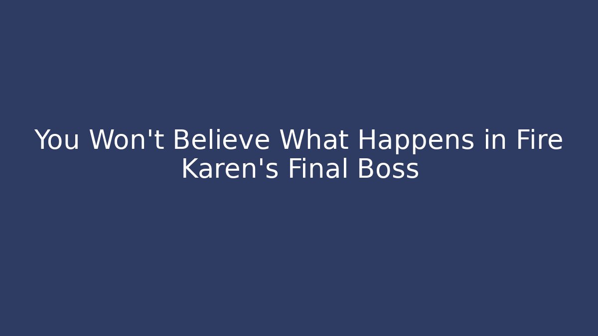You Won’t Believe What Happens in Fire Karen’s Final Boss