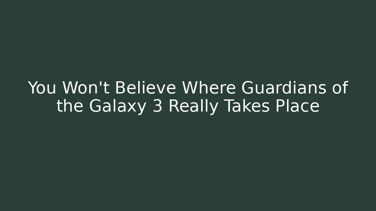 You Won’t Believe Where Guardians of the Galaxy 3 Really Takes Place
