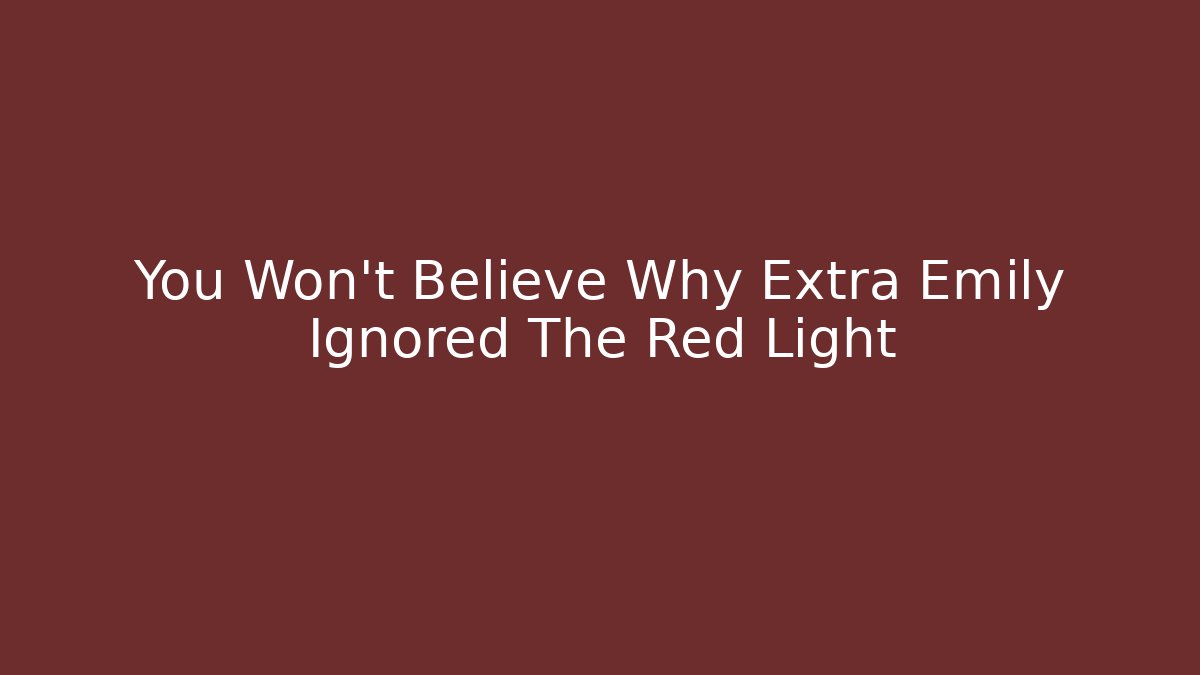 You Won’t Believe Why Extra Emily Ignored The Red Light