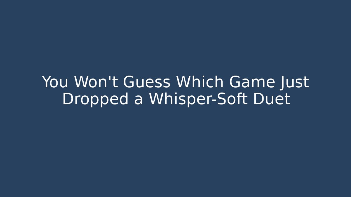 You Won’t Guess Which Game Just Dropped a Whisper-Soft Duet