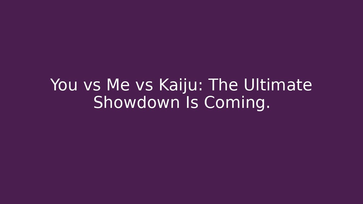 You vs Me vs Kaiju: The Ultimate Showdown Is Coming. - Felix Cat Insurance