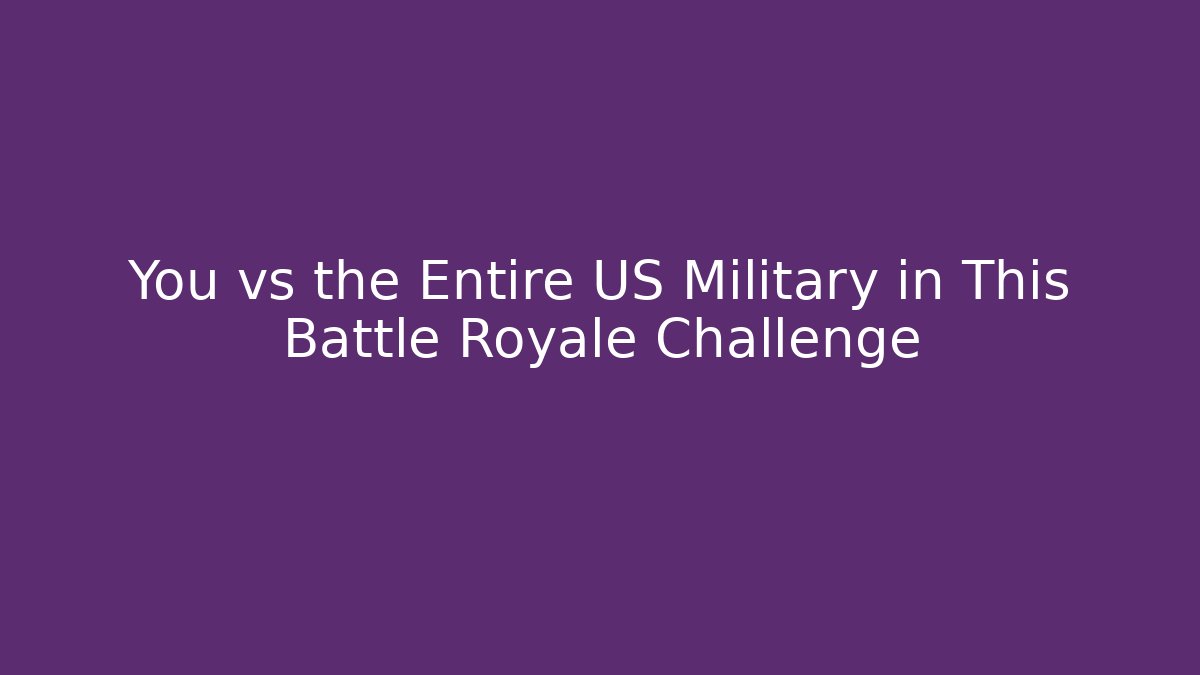 You vs the Entire US Military in This Battle Royale Challenge