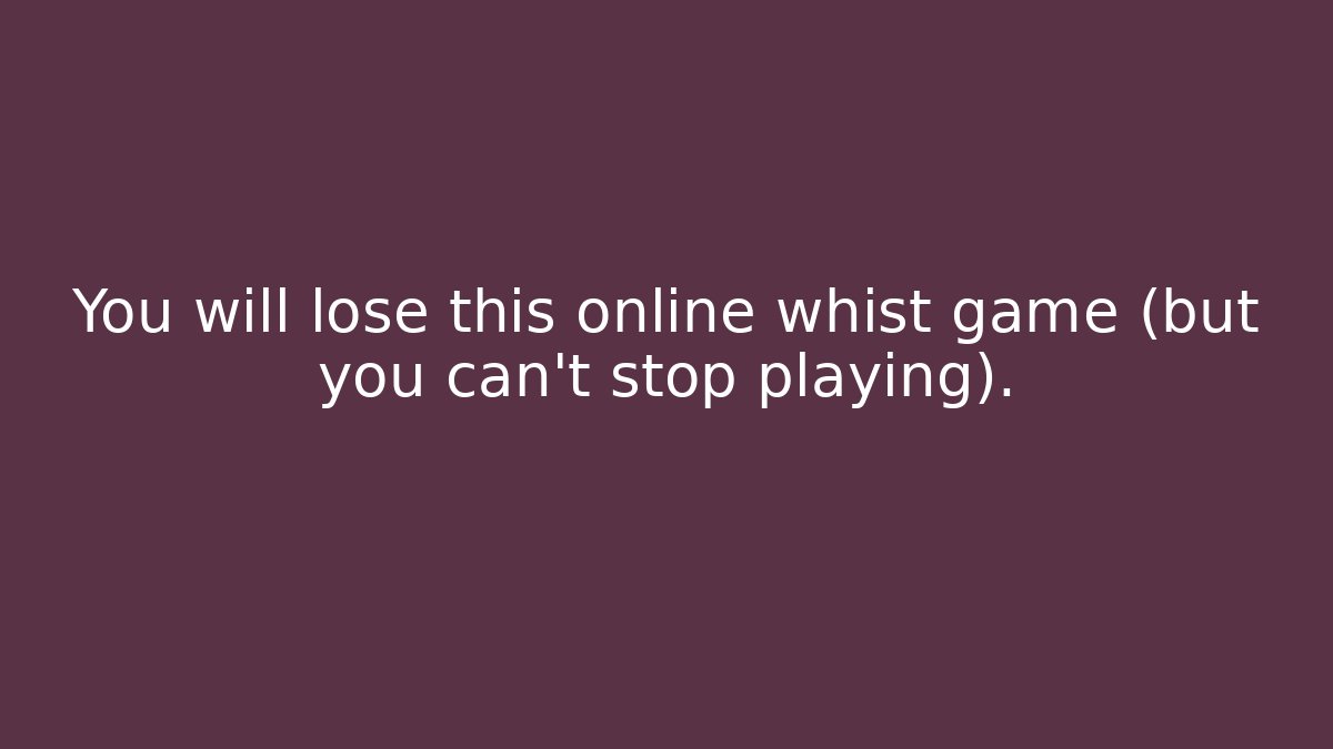 You will lose this online whist game (but you can't stop playing).
