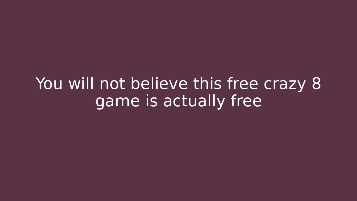 You will not believe this free crazy 8 game is actually free