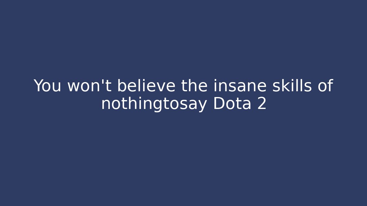 You won't believe the insane skills of nothingtosay Dota 2