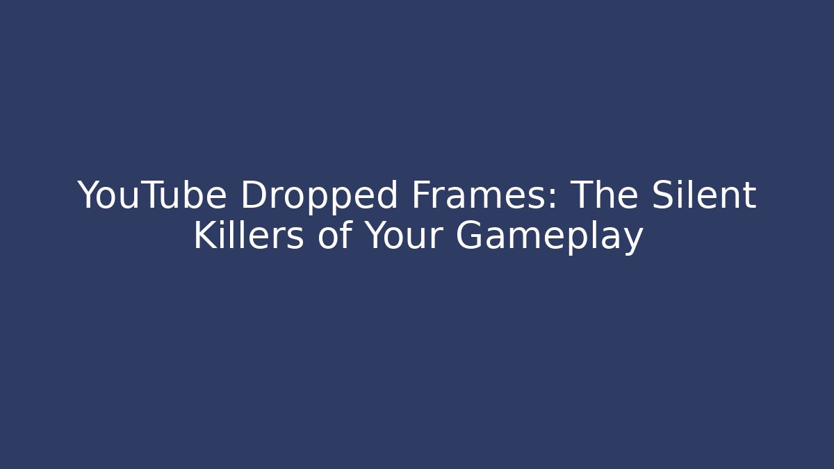 YouTube Dropped Frames: The Silent Killers of Your Gameplay
