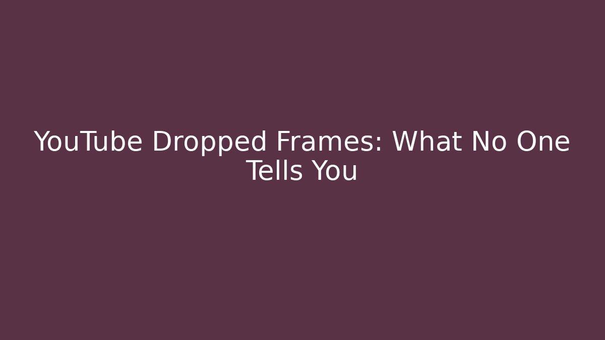 YouTube Dropped Frames: What No One Tells You