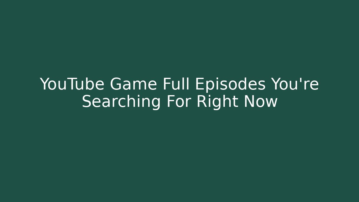 YouTube Game Full Episodes You're Searching For Right Now