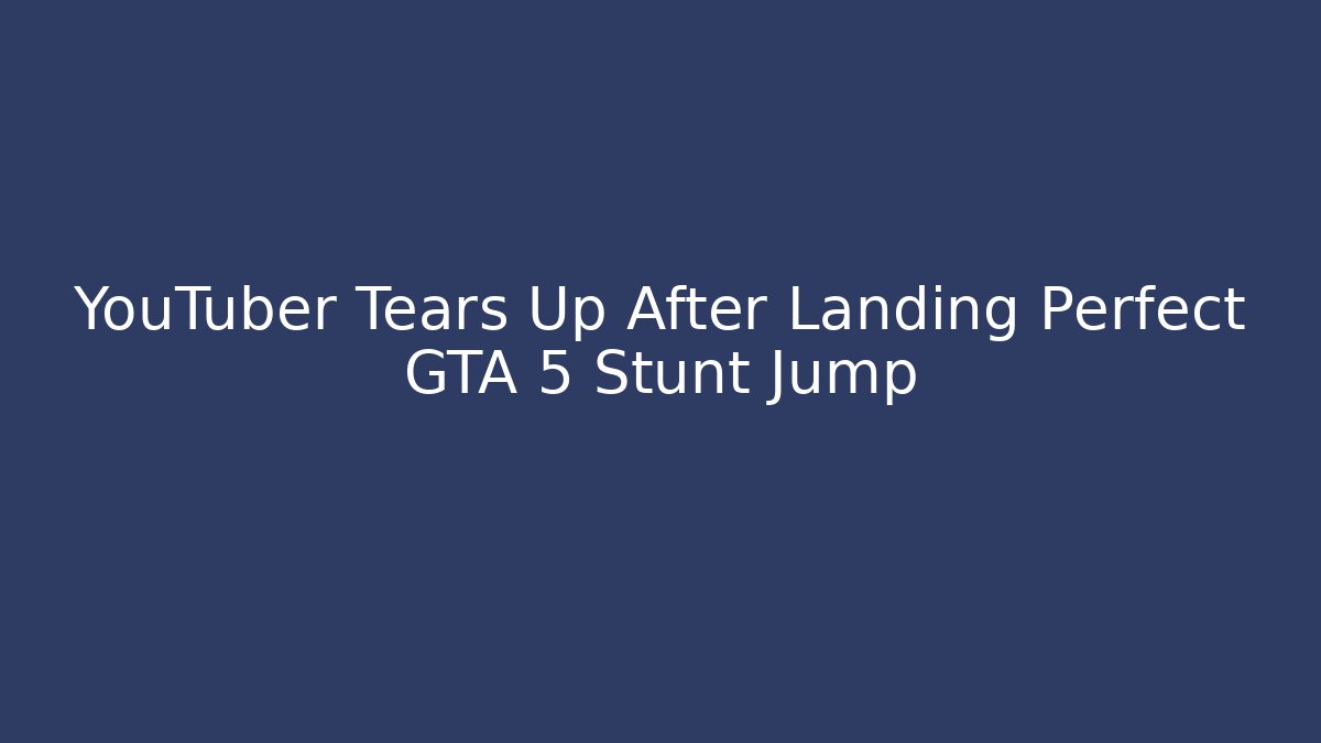 YouTuber Tears Up After Landing Perfect GTA 5 Stunt Jump