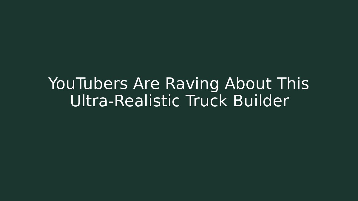 YouTubers Are Raving About This Ultra-Realistic Truck Builder