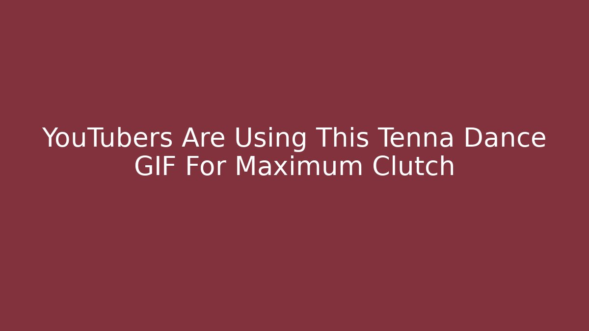 YouTubers Are Using This Tenna Dance GIF For Maximum Clutch