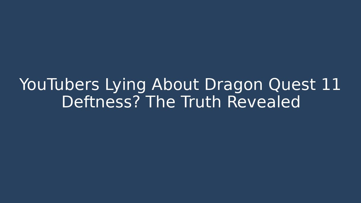 YouTubers Lying About Dragon Quest 11 Deftness? The Truth Revealed