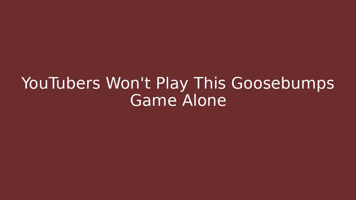 YouTubers Won't Play This Goosebumps Game Alone