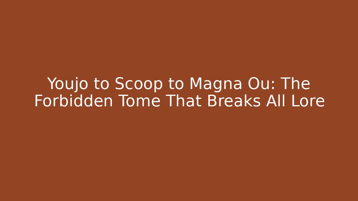 Youjo to Scoop to Magna Ou: The Forbidden Tome That Breaks All Lore